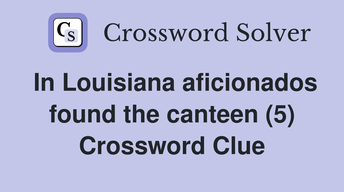 In Louisiana aficionados found the canteen (5) Crossword Clue