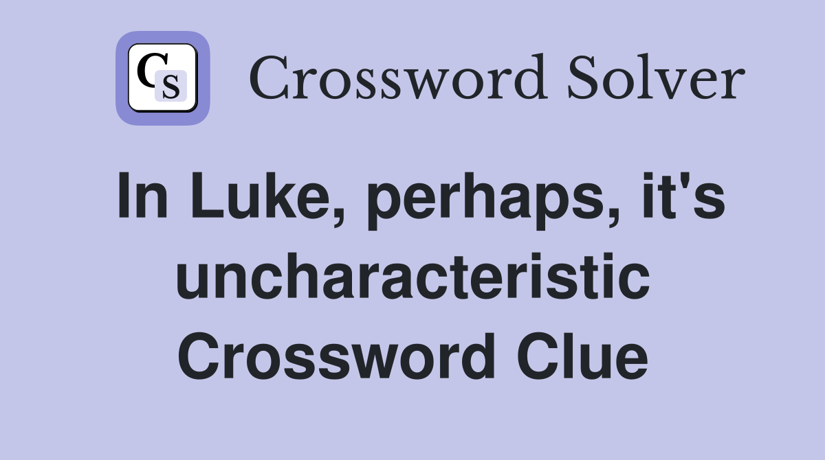 In Luke, perhaps, it's uncharacteristic Crossword Clue