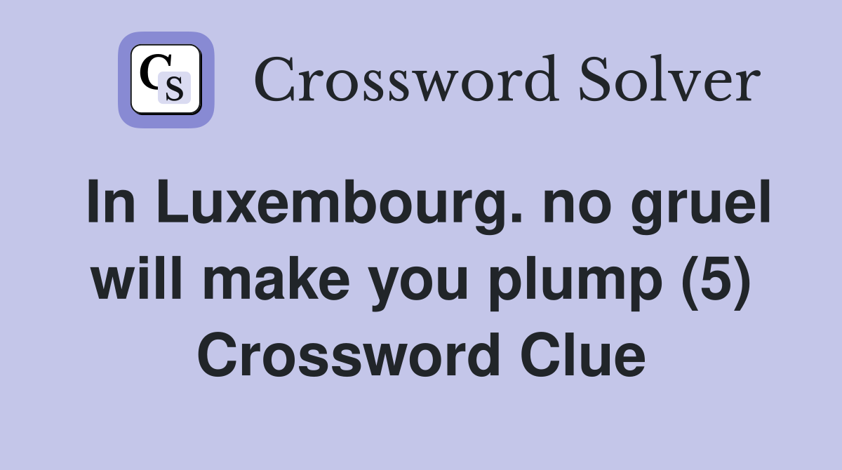 In Luxembourg. no gruel will make you plump (5) Crossword Clue