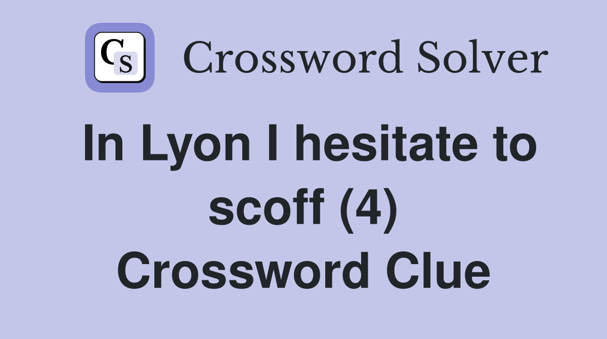 In Lyon I hesitate to scoff (4) Crossword Clue