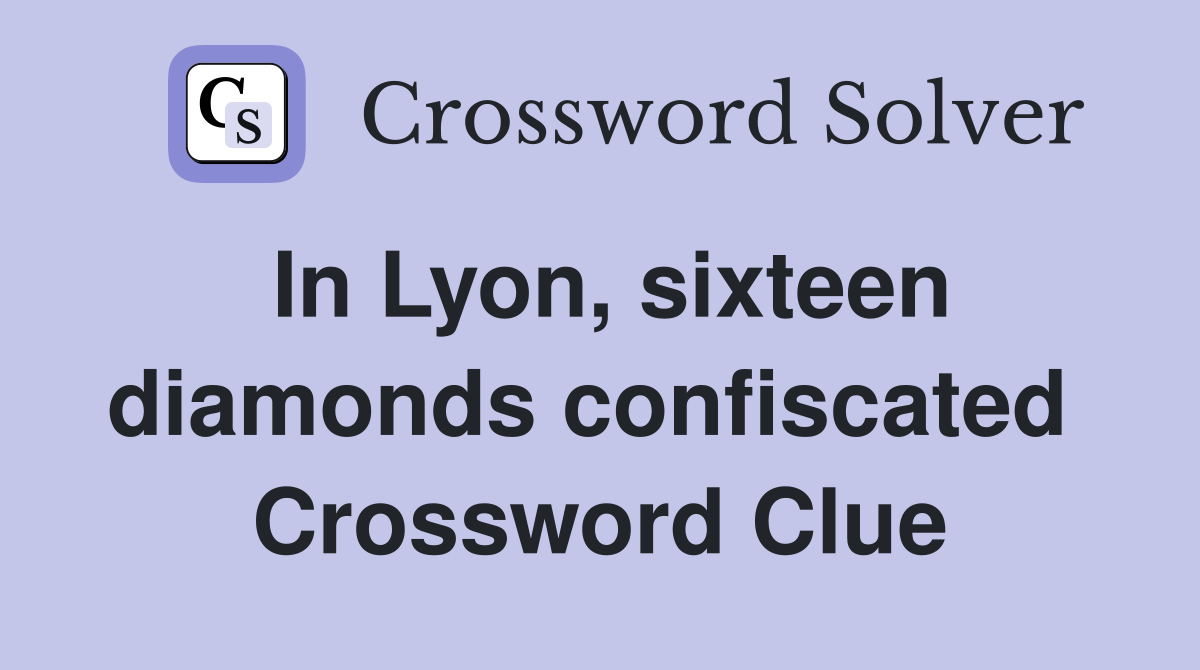 In Lyon, sixteen diamonds confiscated  Crossword Clue