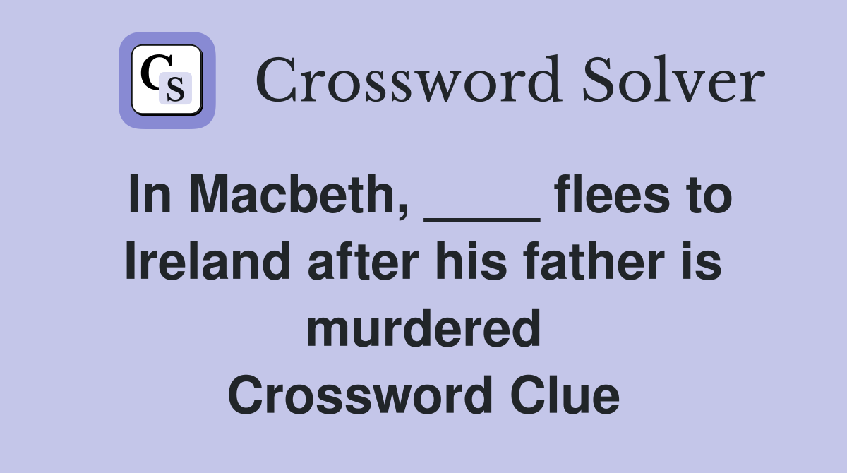 In Macbeth, ____ flees to Ireland after his father is murdered Crossword Clue