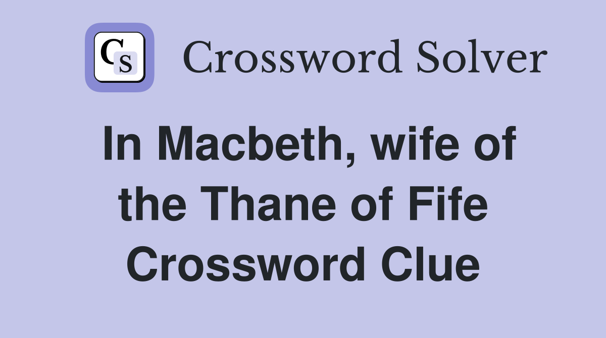 In Macbeth, wife of the Thane of Fife Crossword Clue