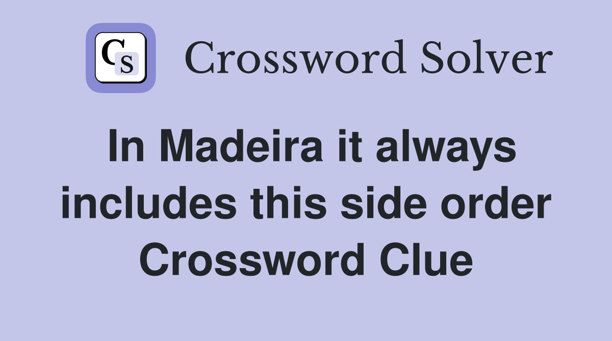 In Madeira it always includes this side order Crossword Clue