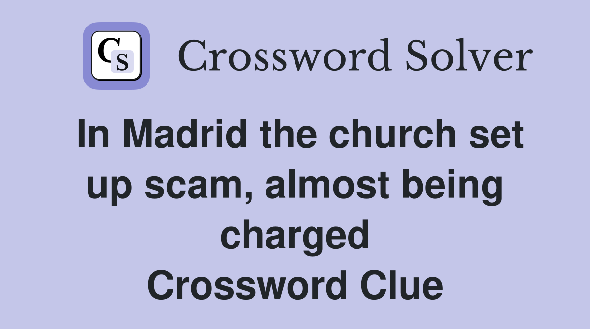 In Madrid the church set up scam, almost being charged Crossword Clue
