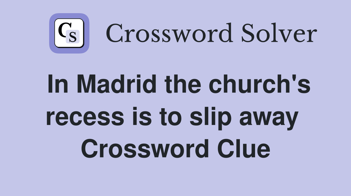 In Madrid the church's recess is to slip away  Crossword Clue