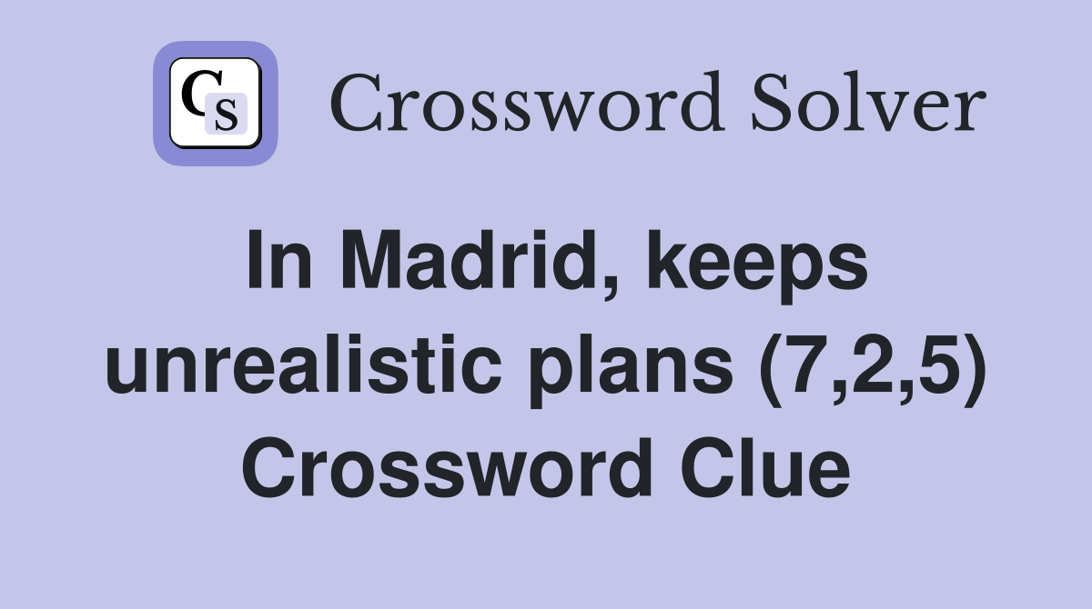 In Madrid, keeps unrealistic plans (7,2,5) Crossword Clue