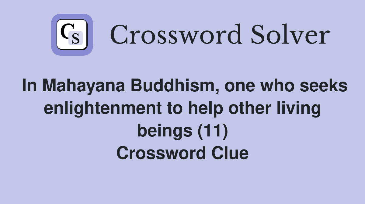 In Mahayana Buddhism, one who seeks enlightenment to help other living beings (11) Crossword Clue