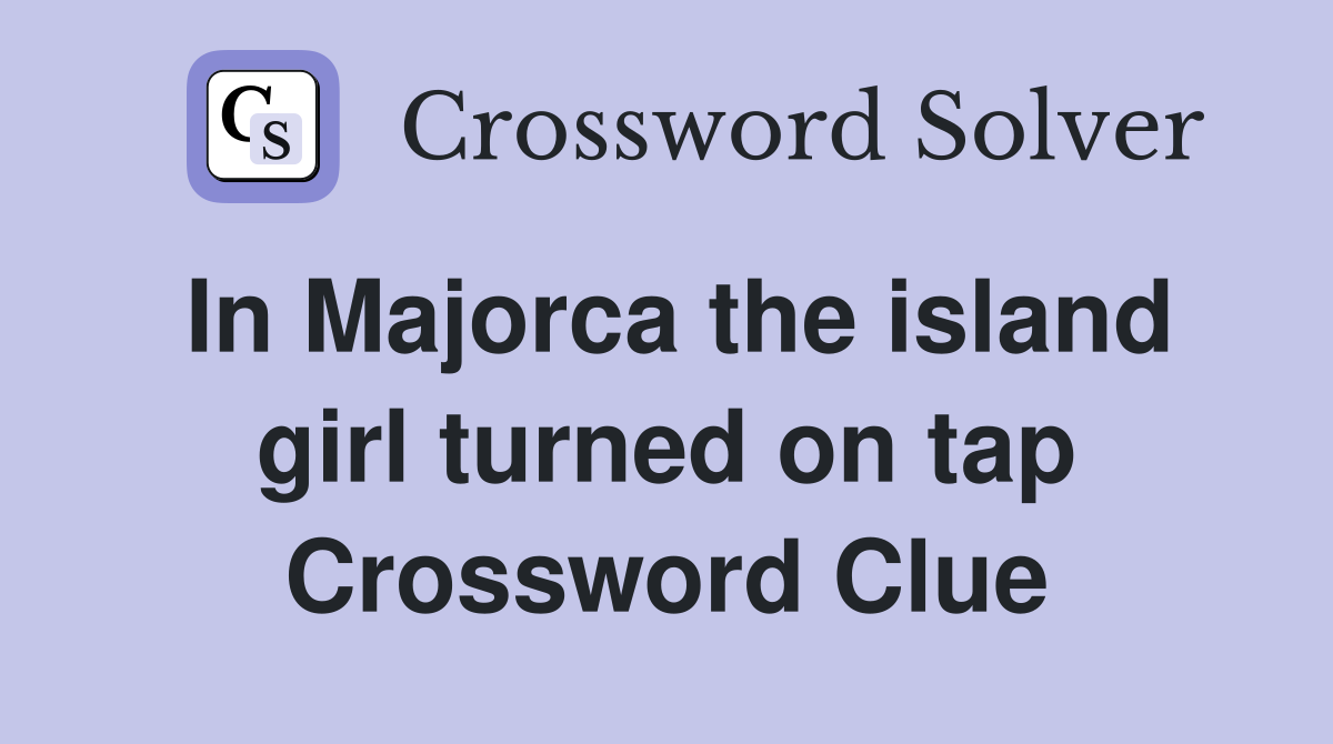 In Majorca the island girl turned on tap Crossword Clue