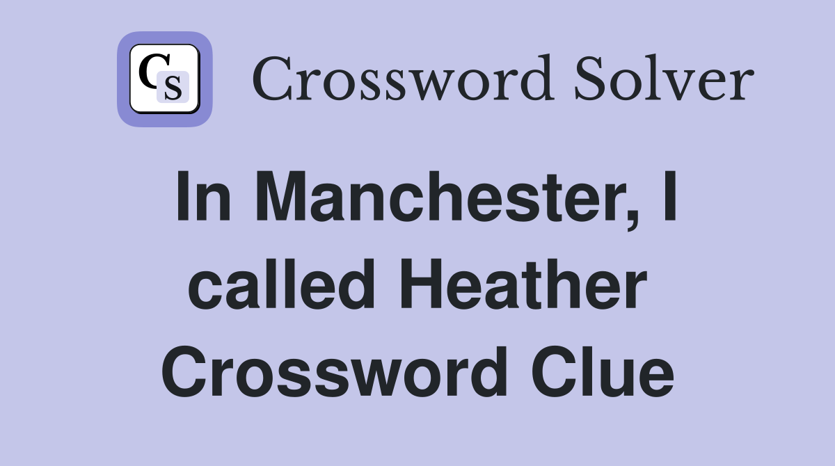 In Manchester, I called Heather Crossword Clue