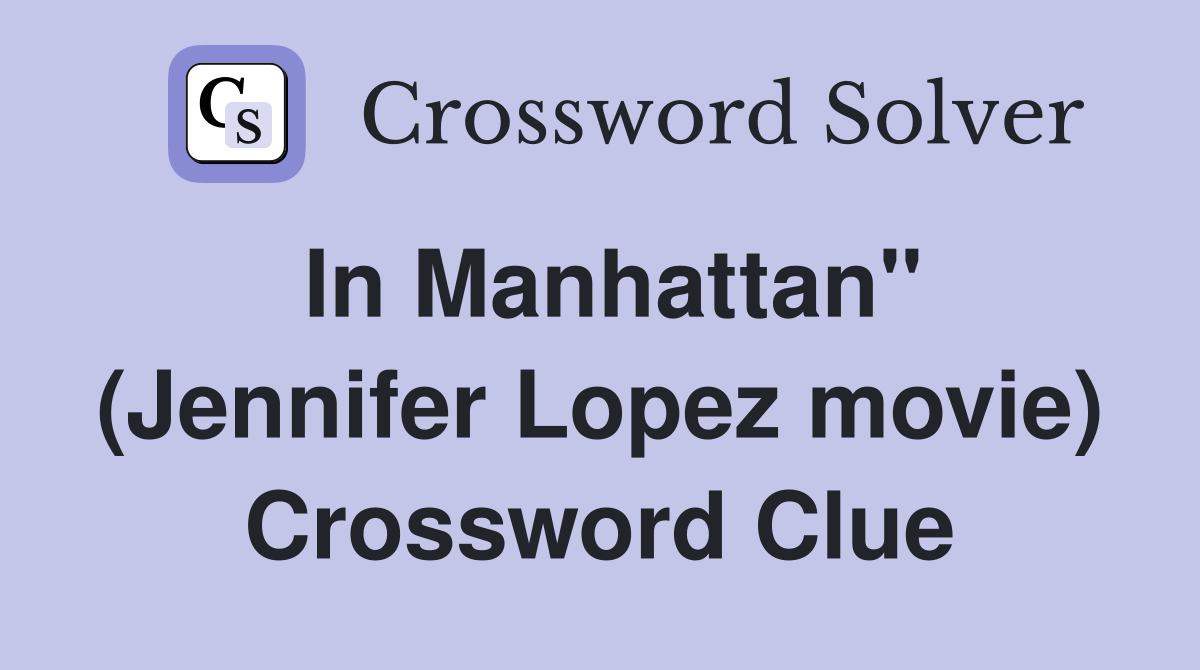 In Manhattan" (Jennifer Lopez movie) Crossword Clue
