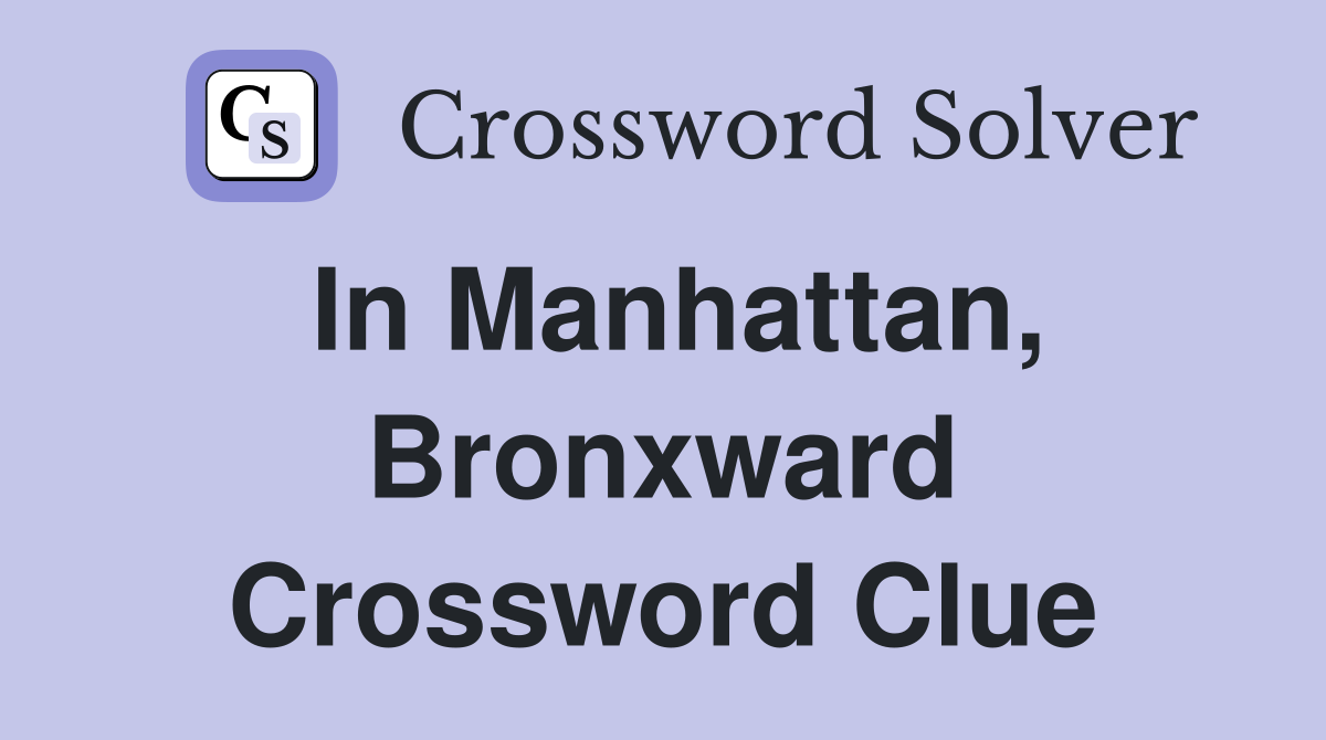 In Manhattan, Bronxward Crossword Clue
