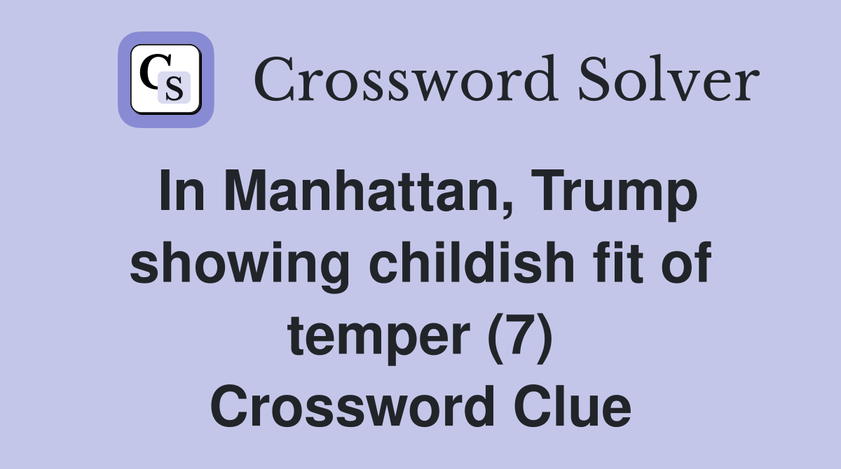 In Manhattan, Trump showing childish fit of temper (7) Crossword Clue
