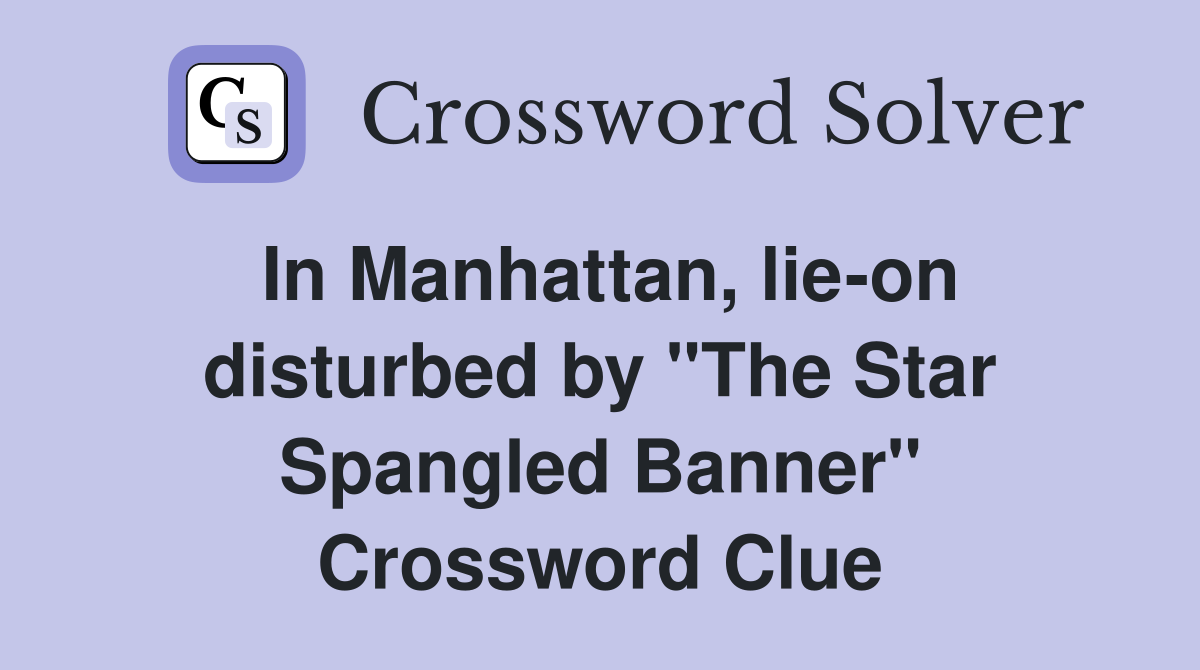 In Manhattan, lie-on disturbed by "The Star Spangled Banner" Crossword Clue