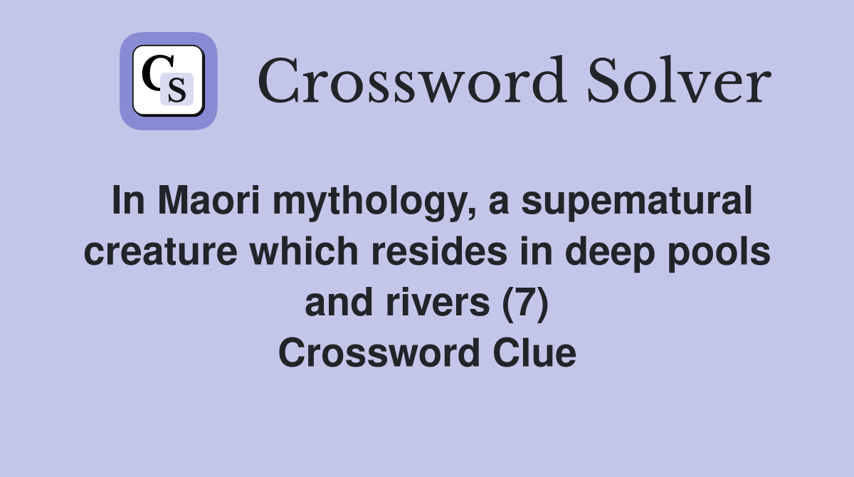 In Maori mythology, a supematural creature which resides in deep pools and rivers (7) Crossword Clue