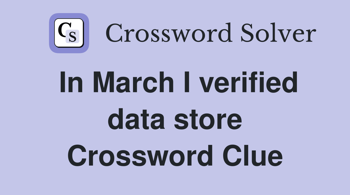 In March I verified data store Crossword Clue