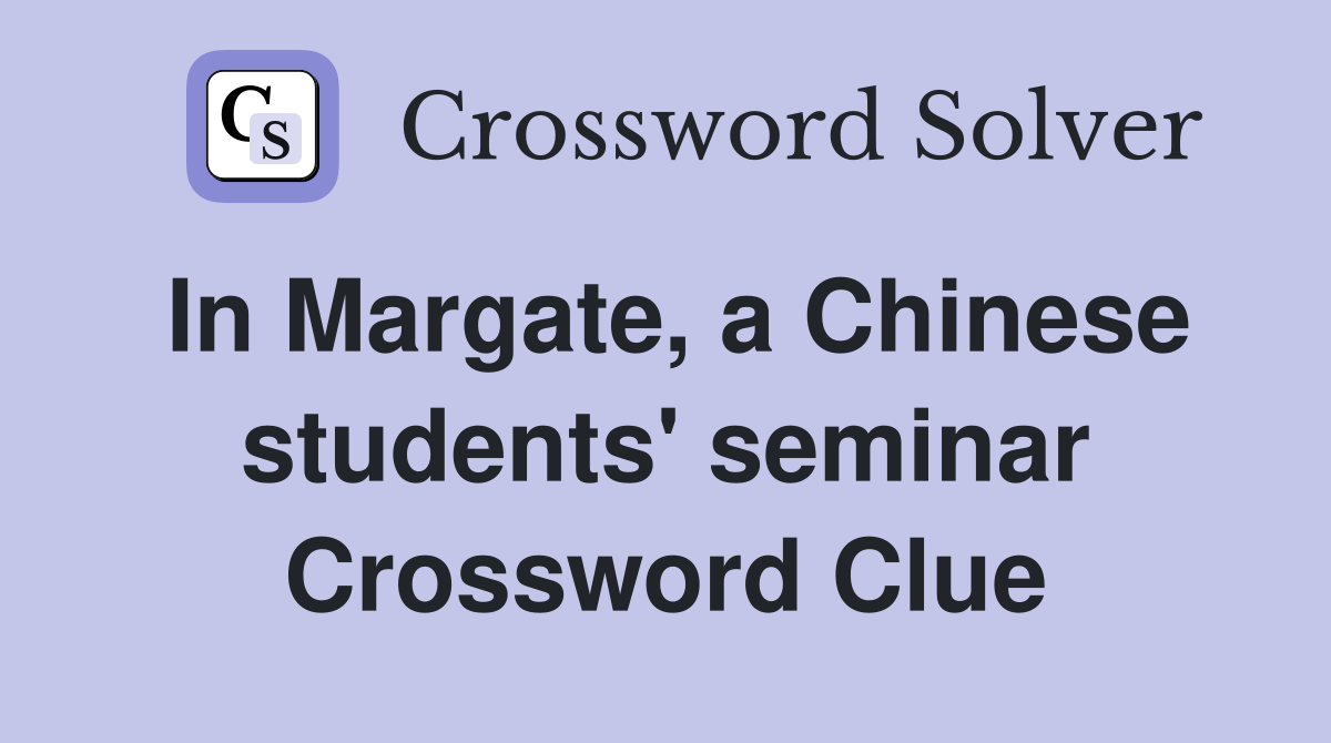 In Margate, a Chinese students' seminar Crossword Clue