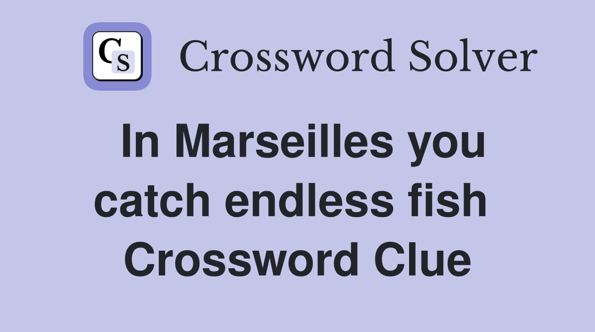 In Marseilles you catch endless fish  Crossword Clue
