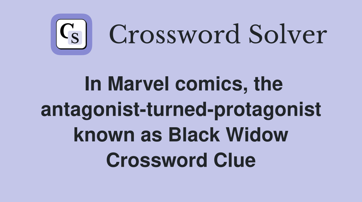 In Marvel comics, the antagonist-turned-protagonist known as Black Widow Crossword Clue