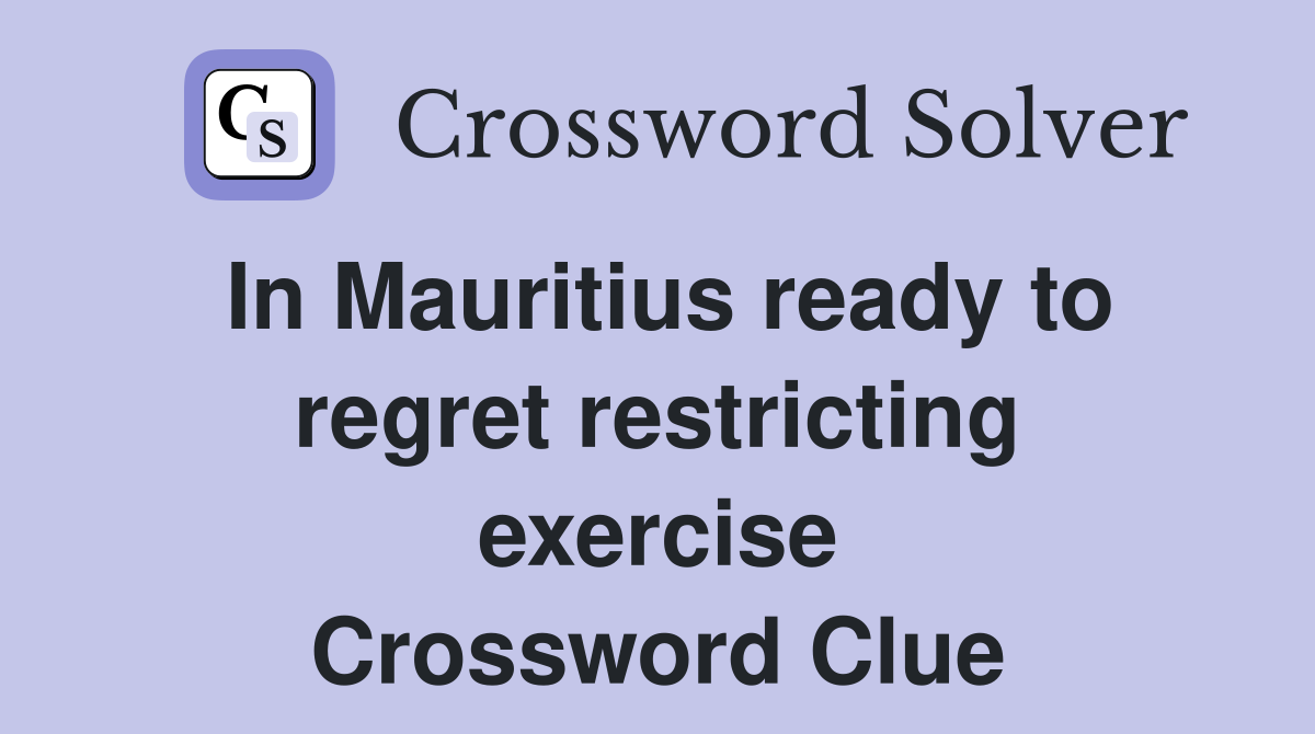 In Mauritius ready to regret restricting exercise Crossword Clue