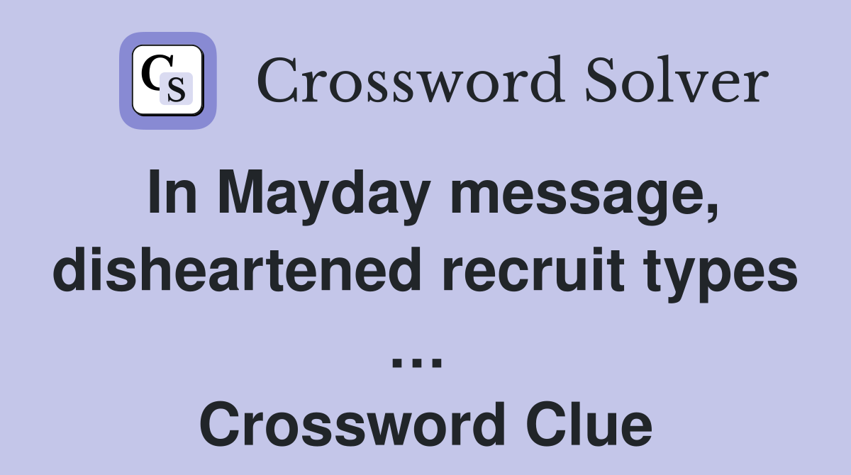 In Mayday message, disheartened recruit types …  Crossword Clue
