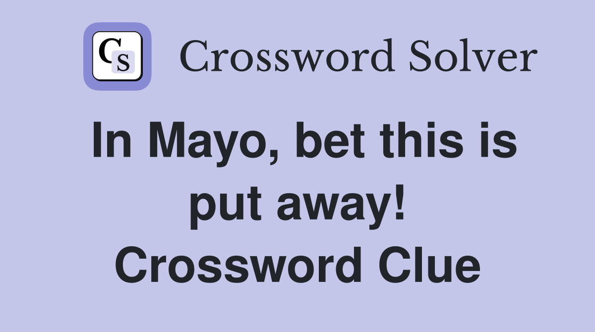 In Mayo, bet this is put away! Crossword Clue