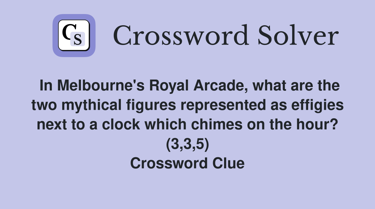 In Melbourne's Royal Arcade, what are the two mythical figures represented as effigies next to a clock which chimes on the hour? (3,3,5) Crossword Clue
