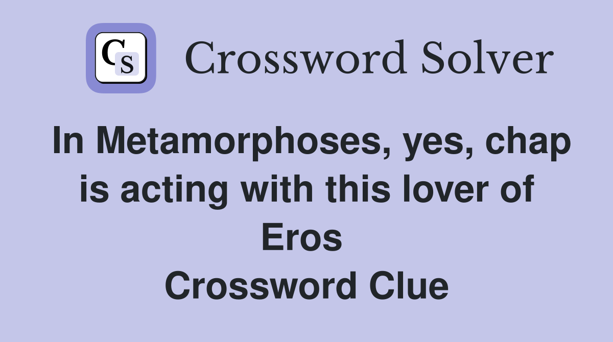 In Metamorphoses, yes, chap is acting with this lover of Eros  Crossword Clue