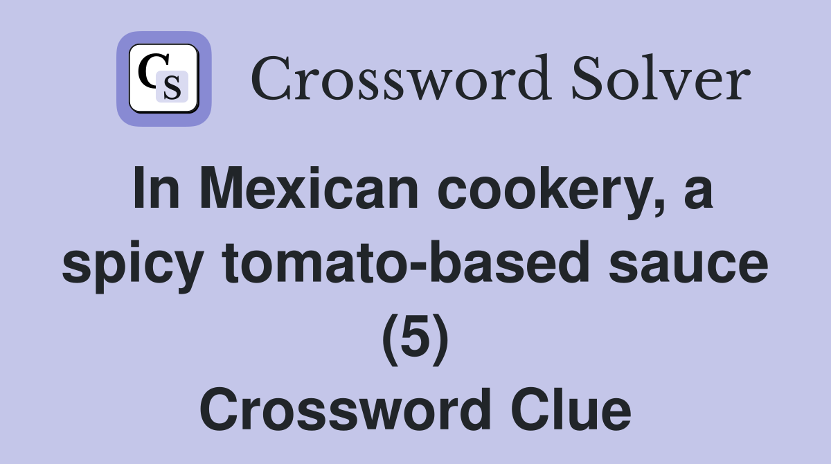 In Mexican cookery, a spicy tomato-based sauce (5) Crossword Clue