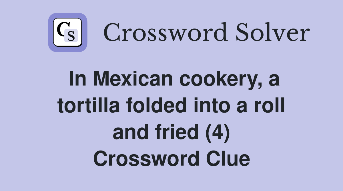 In Mexican cookery, a tortilla folded into a roll and fried (4) Crossword Clue