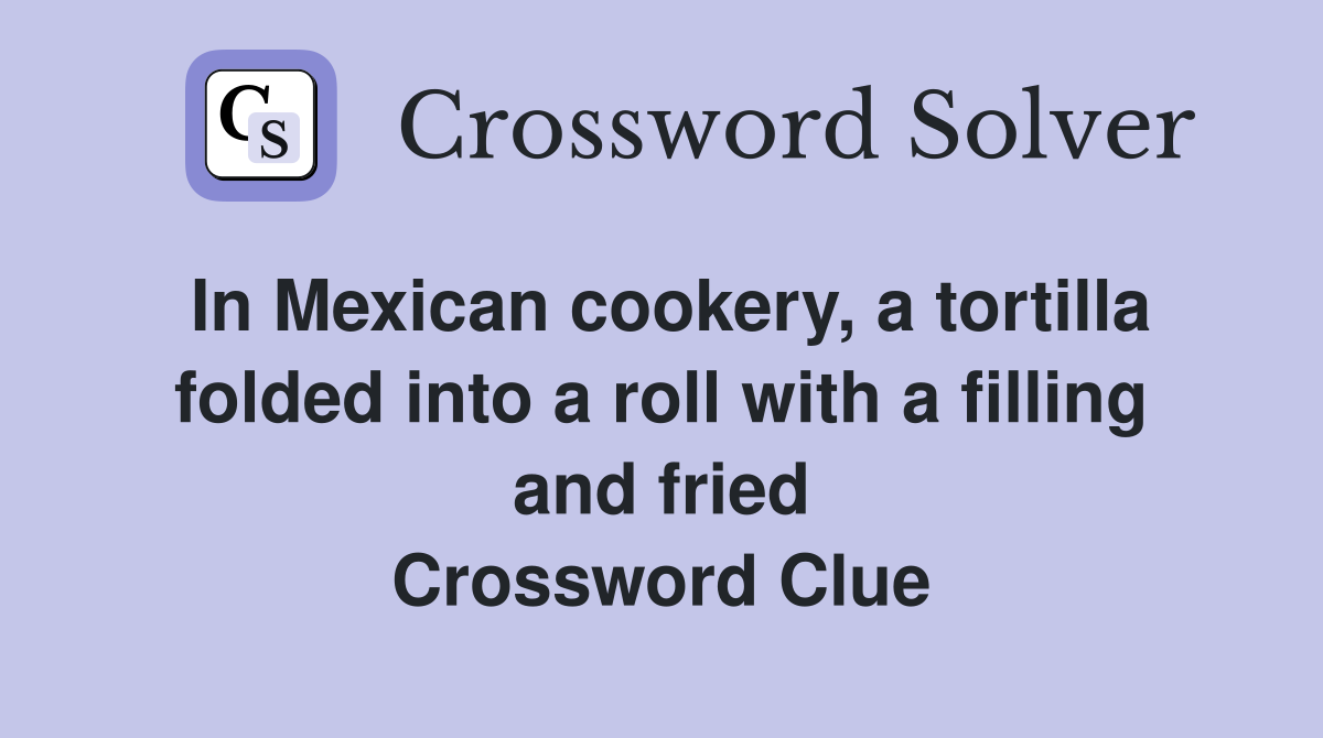 In Mexican cookery, a tortilla folded into a roll with a filling and fried Crossword Clue