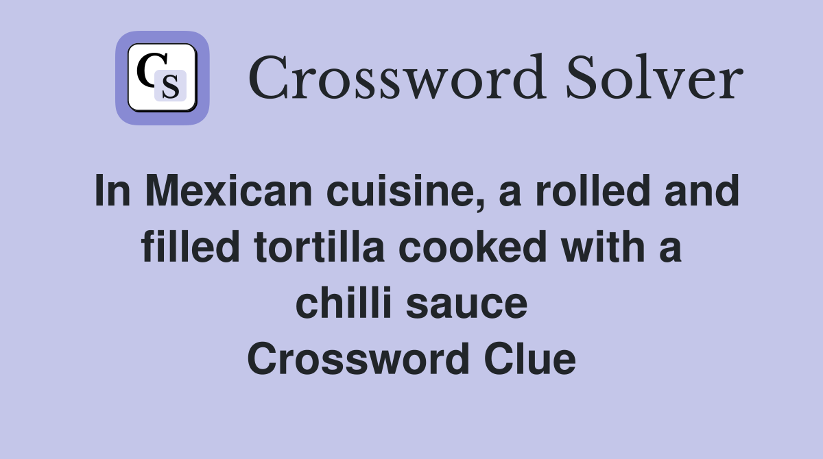 In Mexican cuisine, a rolled and filled tortilla cooked with a chilli sauce Crossword Clue