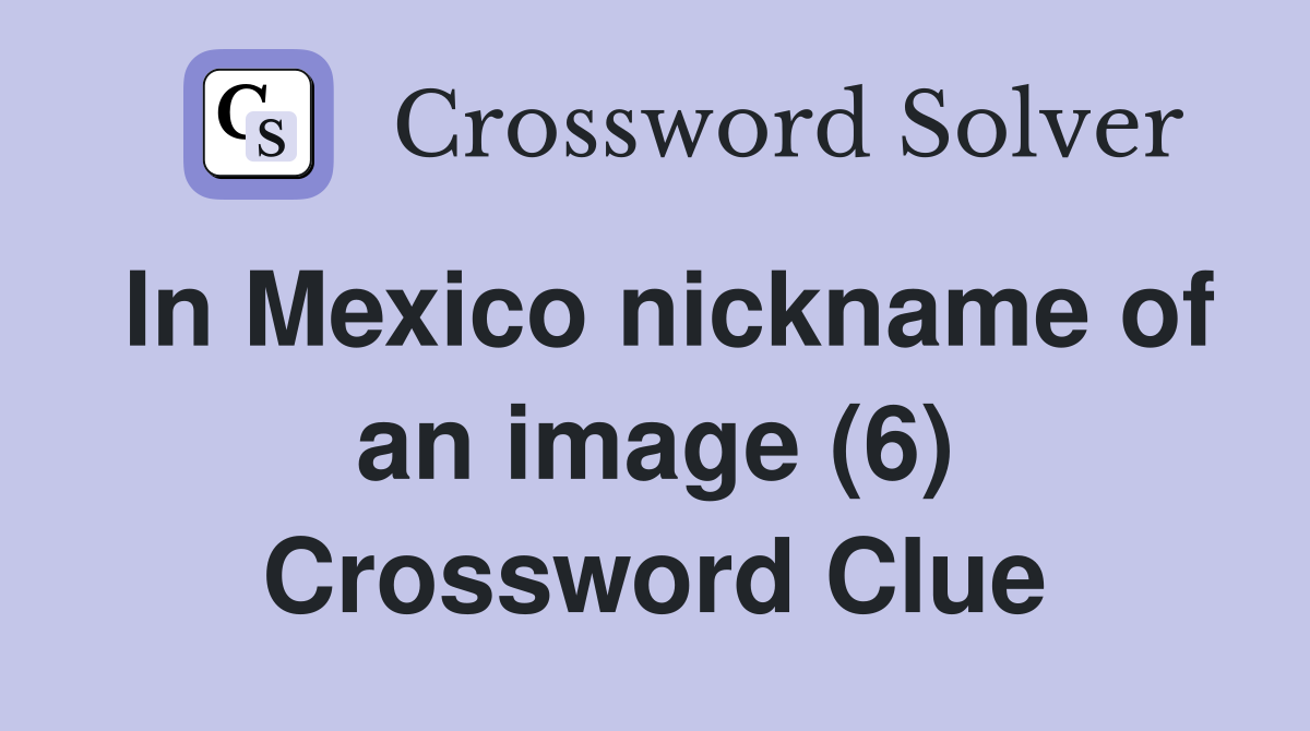 In Mexico nickname of an image (6) Crossword Clue