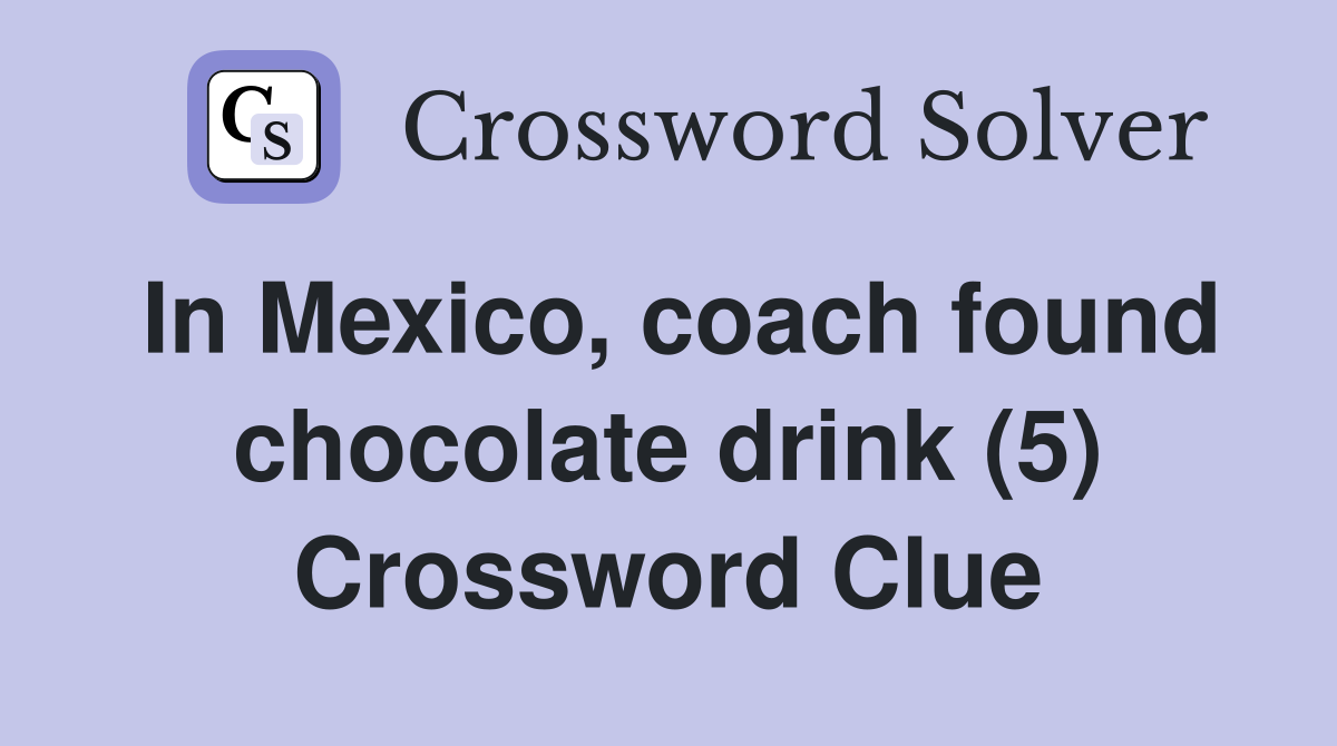 In Mexico, coach found chocolate drink (5) Crossword Clue