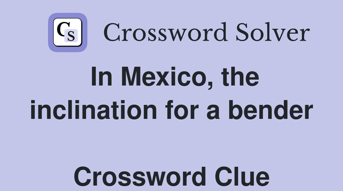 In Mexico, the inclination for a bender  Crossword Clue