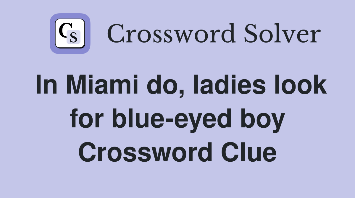 In Miami do, ladies look for blue-eyed boy Crossword Clue