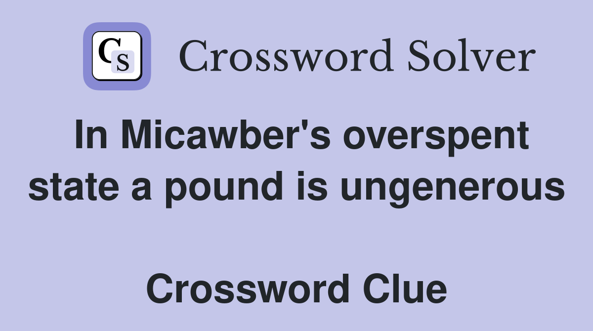 In Micawber's overspent state a pound is ungenerous  Crossword Clue