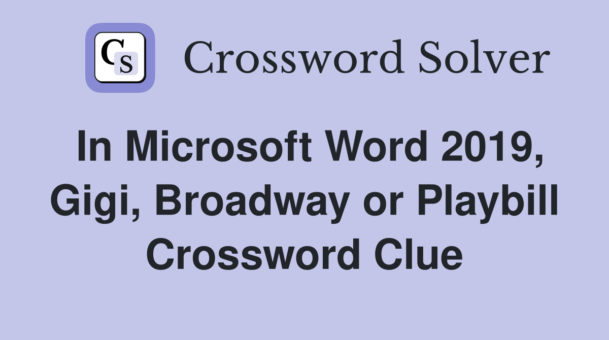 In Microsoft Word 2019, Gigi, Broadway or Playbill Crossword Clue