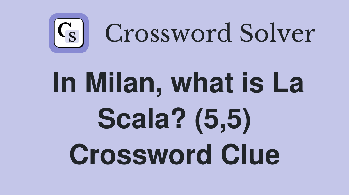 In Milan, what is La Scala? (5,5) Crossword Clue
