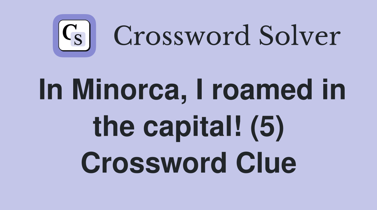 In Minorca, I roamed in the capital! (5) Crossword Clue