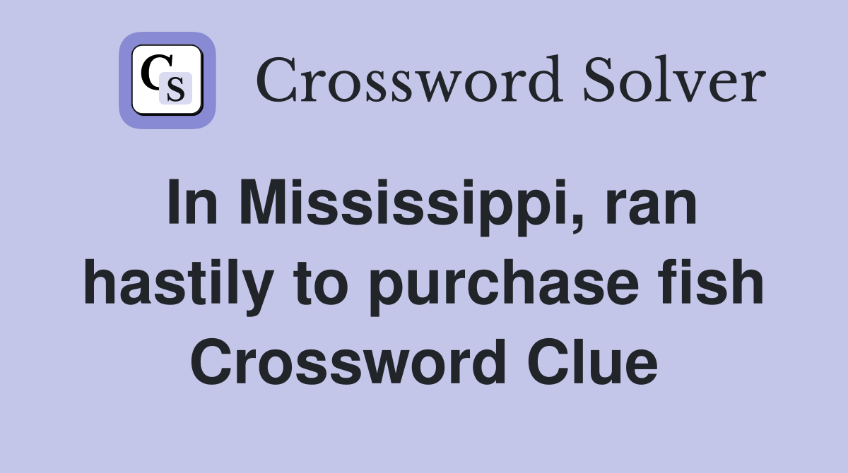 In Mississippi, ran hastily to purchase fish Crossword Clue
