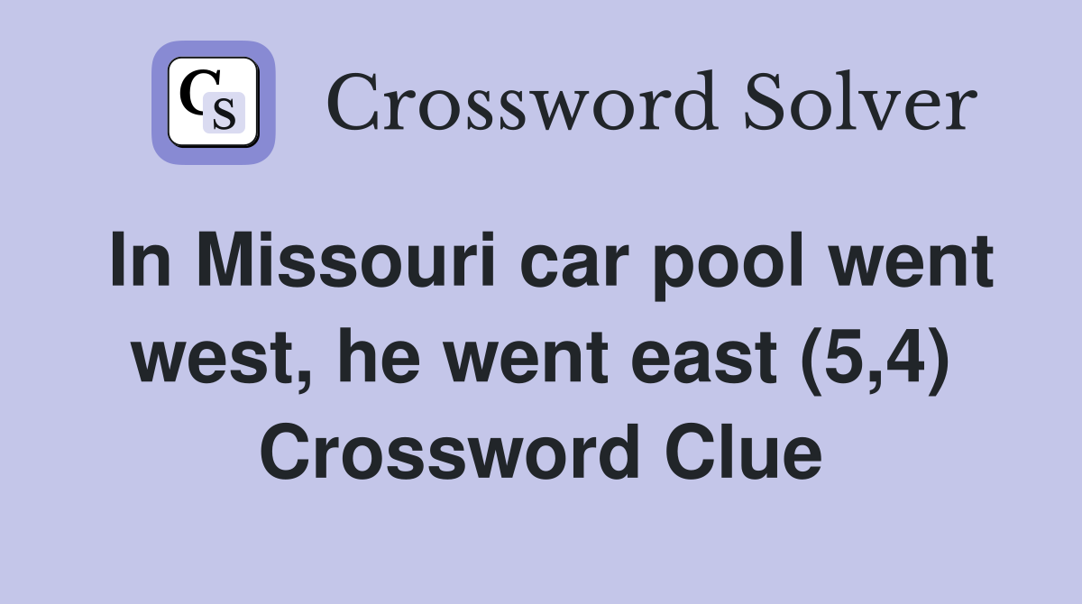 In Missouri car pool went west, he went east (5,4) Crossword Clue