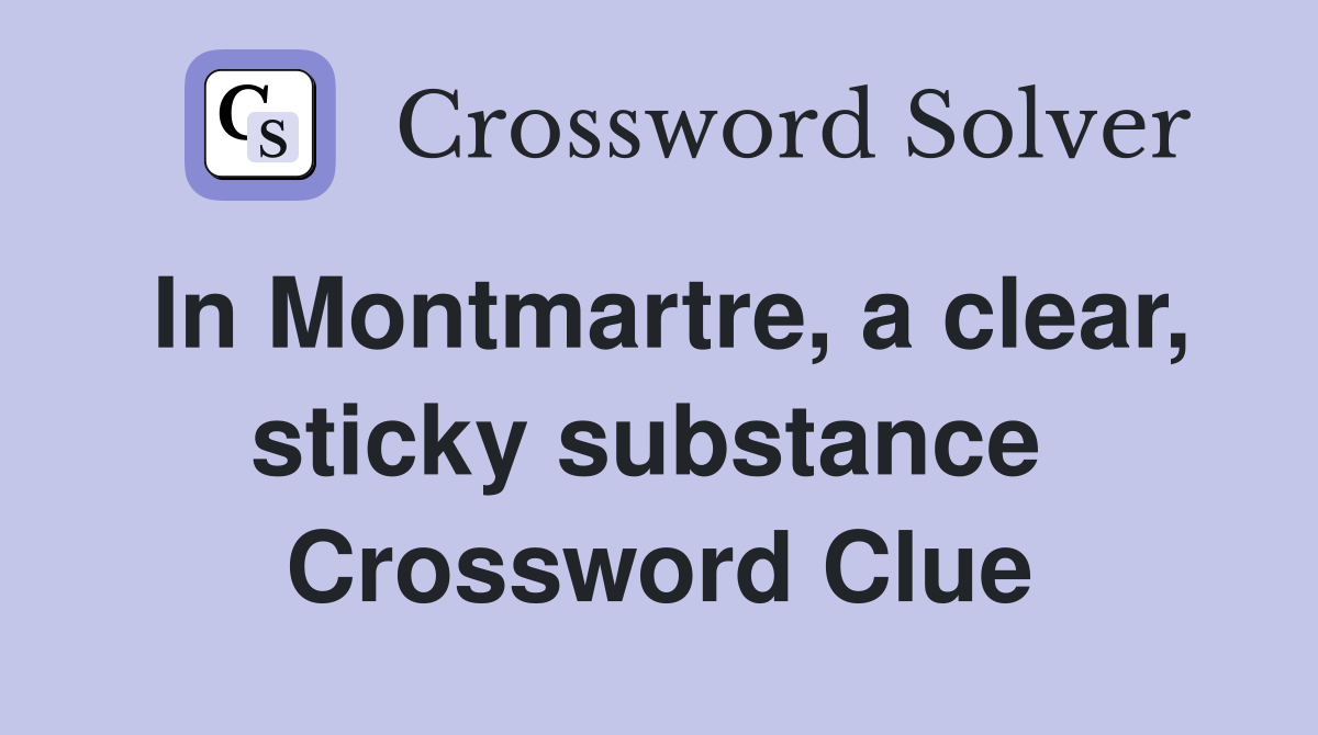 In Montmartre, a clear, sticky substance  Crossword Clue