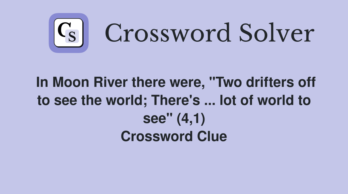 In Moon River there were, "Two drifters off to see the world; There's ... lot of world to see" (4,1) Crossword Clue