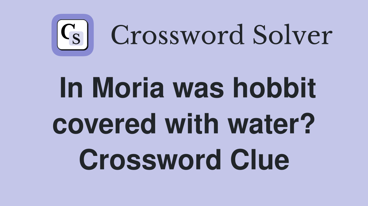 In Moria was hobbit covered with water? Crossword Clue