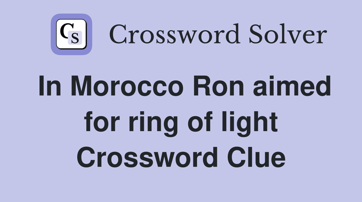 In Morocco Ron aimed for ring of light Crossword Clue
