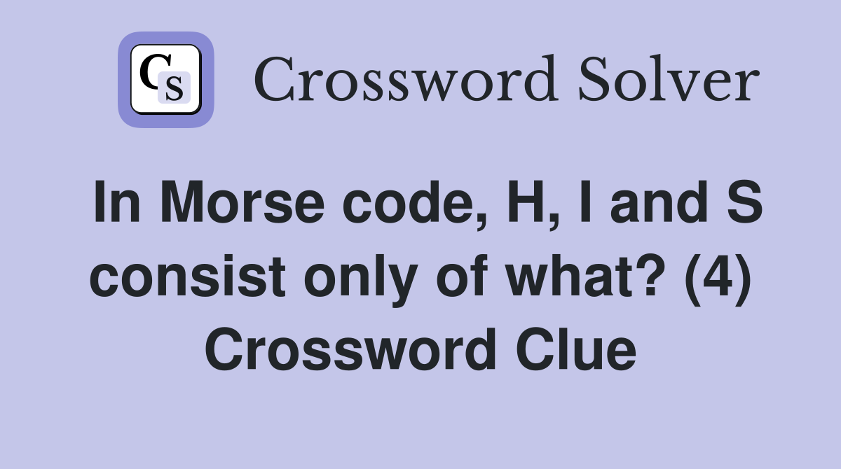 In Morse code, H, I and S consist only of what? (4) Crossword Clue