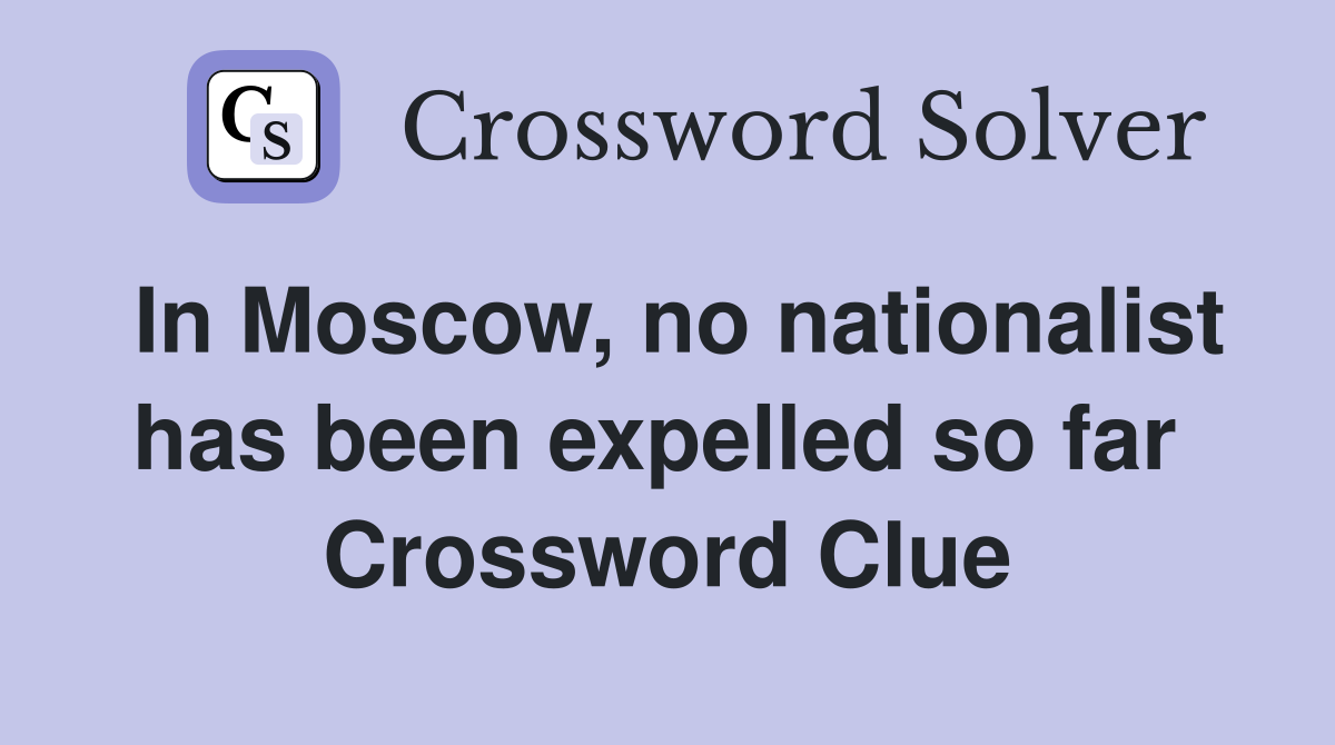 In Moscow, no nationalist has been expelled so far  Crossword Clue