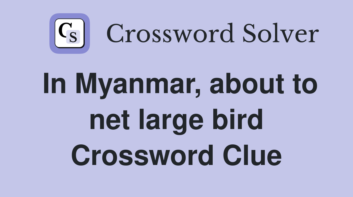 In Myanmar, about to net large bird Crossword Clue