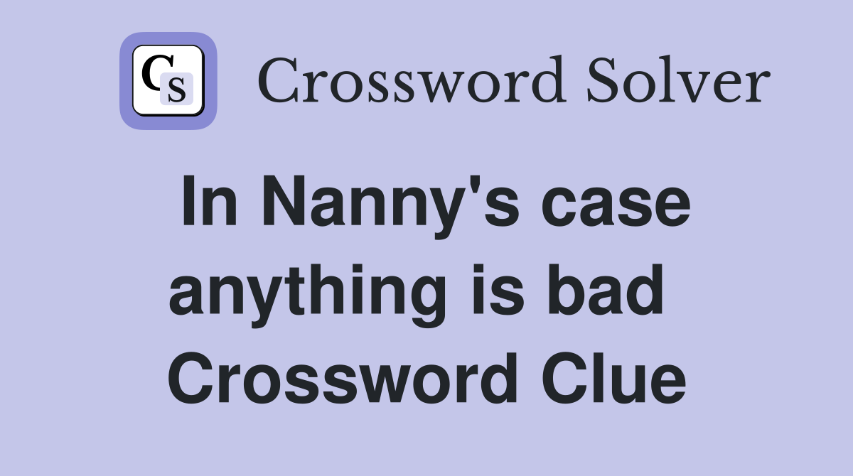 In Nanny's case anything is bad  Crossword Clue